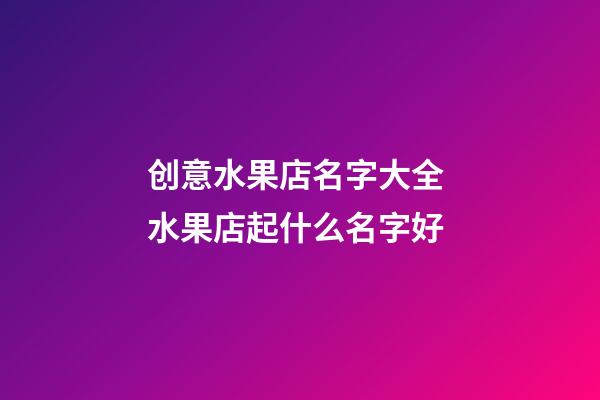 创意水果店名字大全 水果店起什么名字好-第1张-店铺起名-玄机派